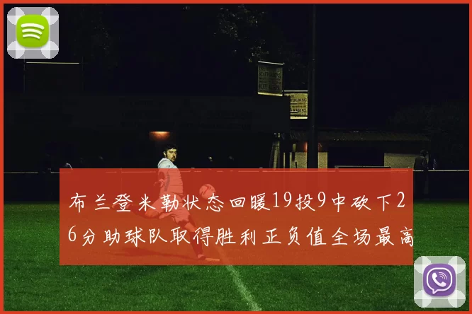 布兰登米勒状态回暖19投9中砍下26分助球队取得胜利正负值全场最高