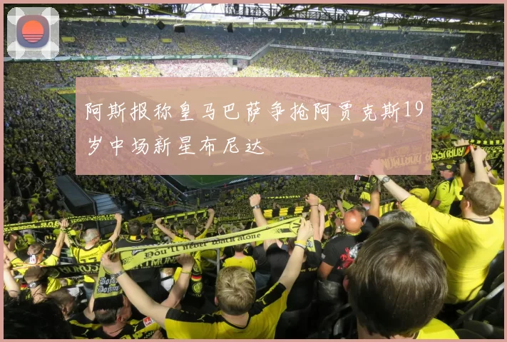 阿斯报称皇马巴萨争抢阿贾克斯19岁中场新星布尼达