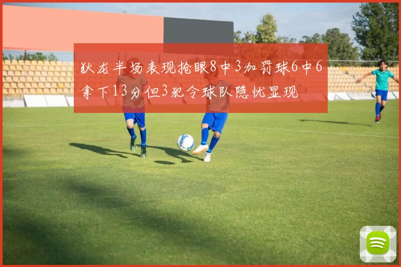 狄龙半场表现抢眼8中3加罚球6中6拿下13分但3犯令球队隐忧显现